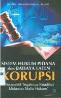 Sistem hukum pidana dan bahaya laten korupsi :perspektif tegaknya keadilan melawan mafia hukum