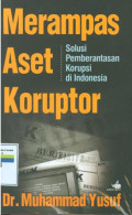Merampas aset koruptor : solusi pemberantasan korupsi di Indonesia