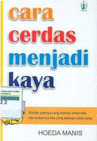 Cara cerdas menjadi kaya : kinilah saatnya uang bekerja untuk kita, dan bukannya kita yang bekerja untuk uang