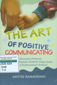 The art of positive communicating : mengasah kepribadian positif pada anak melalui komunikasi positif