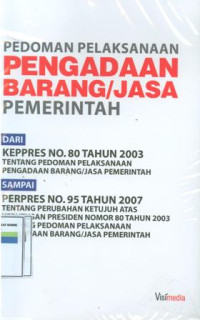 Pedoman pelaksanaan pengadaan barang/ jasa pemerintah:dari keppres nomor 80 tahun 2003 tentang pedoman pelaksanaan pengadaan barang/jasa pemerintah sampai keppres nomor 95 tahun 2007 tentang perubahan ketujuh atas keputusan presiden nomor 80 tahun 2003 tentang pedoman pelaksanaan pengadaan barang/jasa pemerintah