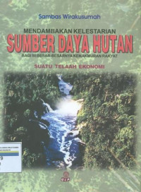 Mendambakan kelestarian Sumber Daya Hutan bagi sebesar-besarnya kemakmuran rakyat : Suatu telaah ekonomi