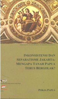 Inkonsistensi dan separatisme jakarta : mengapa tanah papua terus bergolak