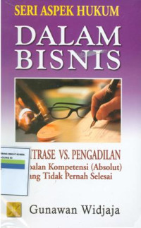 Seri aspek hukum dalam bisnis:arbitrase vs pengadilan persoalan kompetensi (absolut)yang tidak pernah selesai