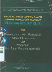 Tanggungjawab seorang atasan terhadap bawahan yang melakukan pelanggaran ham berat:penerapannya oleh pengadilan pidana internasional dan pengadilan hak asasi manusia Indonesia