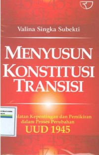 Menyusun konstitusi transisi:pergulatan kepentingan dan pemikiran dalam proses perubahan UUD 1945