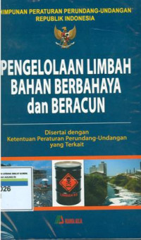 Himpunan peraturan perundang-undangan Republik indonesia:penglolaan limbah bahan berbahaya dan beracun