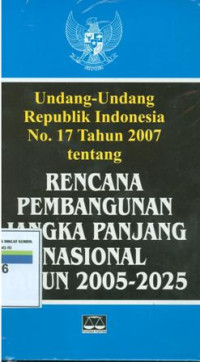 Undang-undang Republik Indonesia no.17 tahun 2007 tentang rencana pembangunan jangka panjang nasional tahun 2005-2025