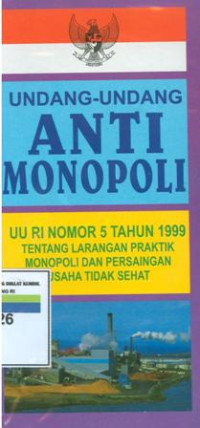 Undang-undang anti monopoli:UU RI Nomor 5 tahun 1999 tentang larangan praktik monopoli dan persaingan usaha tidak sehat