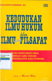 Kedudukan ilmu hukum dalam ilmu dan filsafat sebuah eksplorasi awal menuju ilmu hukum yang integralistik dan otonom