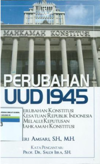 Perubahan UUD 1945 perubahan konstitusi kesatuan Republik Indonesia melalui keputusan Mahkamah konstitusi