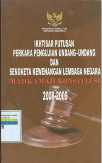 Ikhtisar putusan perkara pengujian undang-undang dan sengketa kewenangan lembaga negara mahkamah konstitusi 2008-2009