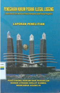 Penegakan hukum pidana illegal logging : (penelitian asas, teori, norma dan praktek penerapannya dalam putusan pengadilan)