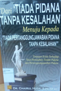 Dari tiada pidana tanpa kesalahan menuju kepada tiada pertanggungjawaban pidana tanpa kesalahan : tinjauan kritis terhadap teori pemisahan tindak pidana dan pertanggungjawaban pidana tinjauan kritis terhadap teori pemisahan tindak pidana dan pertanggungjawaban pidana