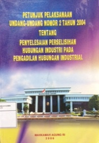 Petunjuk pelaksanaan undang-undang nomor 2 tahun 2004 tentang penyelesaian perselisihan hubungan industri pada pengadilan hubungan industrial