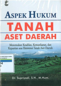 Aspek hukum tanah aset daerah:menemukan keadilan,kemanfaatan,dan kepastian atas eksistensi tanah aset daerah