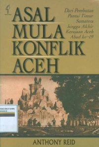 Asal mula konflik aceh :dari perebutan pantai timur sumatera hingga akhir kerajaan aceh abad ke-19