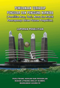 Pemidanaan Terhadap Pengedar Dan Pengguna Narkoba Penelitian Asas, Teori, Norma Dan Praktik Penerapannya Dalam Putusan Pengadilan (Laporan Penelitian)