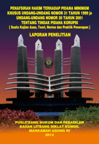 Penafsiran Hakim Terhadap Pidana Minimum Khusus Undang-Undang Nomor 20 Tahun 1999 Jo Undang-Undang Nomor 20 Tahun 2001 Tentang Tindak Pidana Korupsi Suatu Kajian Asas, Teori, Norma Dan Praktik Penerapan (Laporan Penelitian)