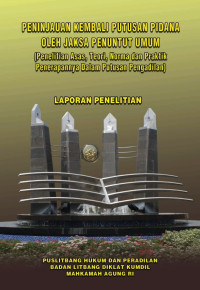 Peninjauan Kembali Putusan Pidana Oleh Jaksa Penuntut Umum Penelitian Asas, Teori, Norma Dan Praktik Penerapannya Dalam Putusan Pengadilan (Laporan Penelitian)